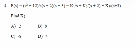 4. F(s) = (s²+12)/s(s+2)(s + 3) = K₁/s + K2/(s + 2) + K3/(s+3)
Find K₂
A) 2
C) -8
B) 8
D) 7