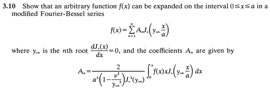 3.10 Show that an arbitrary function f(x) can be expanded on the interval 0<x<a in a
modified Fourier-Bessel series
f(x) = E A,J.(y..)
Yvn
n=1
is the nth root
Yun
dJ.(x)
=0, and the coefficients A, are given by
dx
where
2
А,
Ут
dx
a'(1-
Yvn
