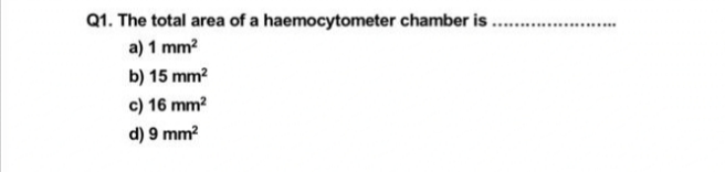 Q1. The total area of a haemocytometer chamber is
a) 1 mm²
b) 15 mm²
c) 16 mm²
d) 9 mm²
**********...