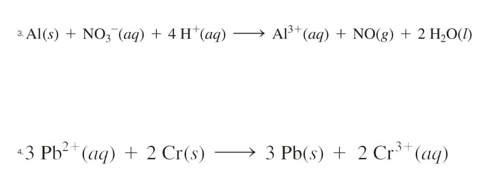 3. Al(s) + NO3(aq) + 4H+ (aq)
2+
4.3 Pb²+ (aq) + 2 Cr(s)
→ A1³+ (aq) + NO(g) + 2 H₂O(1)
3+
3 Pb(s) + 2 Cr³+ (aq)