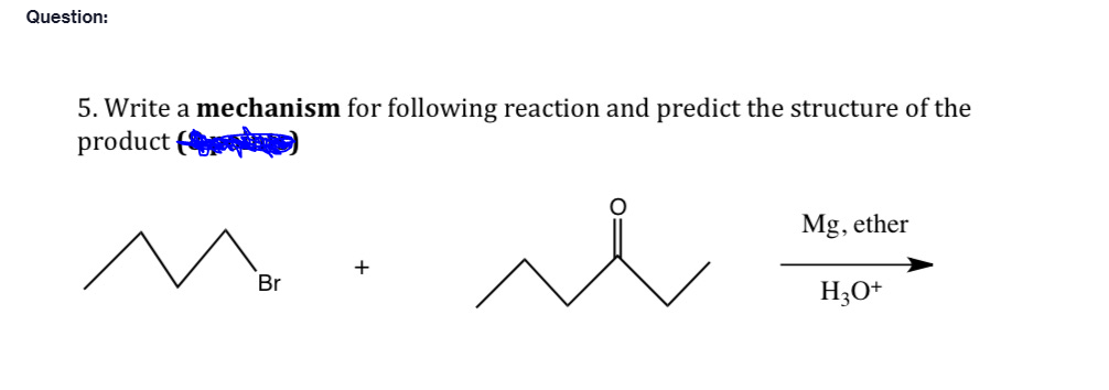 Question:
5. Write a mechanism for following reaction and predict the structure of the
product (
Br
Mg, ether
H3O+