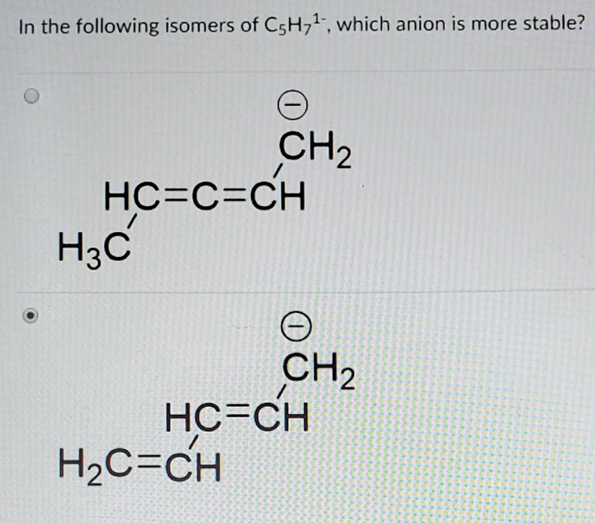 In the following isomers of CsH71", which anion is more stable?
CH2
HC=C=CH
H3C
CH2
HC=CH
H2C=CH
