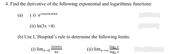 4. Find the derivative of the following exponential and logarithmic functions:
(a) (i) ecosx-sinx
(ii) In(3x +4)
(b) Use L'Hospital's rule to determine the following limits:
logz x
(ii) limx-o
3sin5x
(i) limy-o
6x
log3 x
