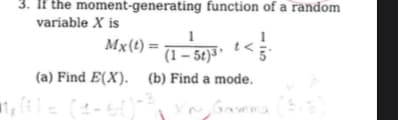 3. If the moment-generating function of a random
variable X is
Mx (t) = (1-5
(a) Find E(X). (b) Find a mode.
1x (0) = (4-5()-3) X Gamica (515)