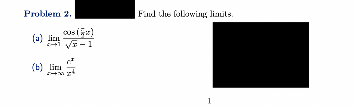 Problem 2.
cos (x)
x1 √√x - 1
(a) lim
ех
(b) lim
xxx4
Find the following limits.
1