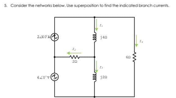 5. Consider the networks below. Use superposition to find the indicated branch currents.
2260°A
j40
I
60
20
Is
j20
A,079
ll
