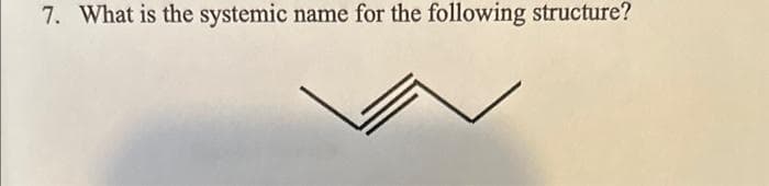 7. What is the systemic name for the following structure?