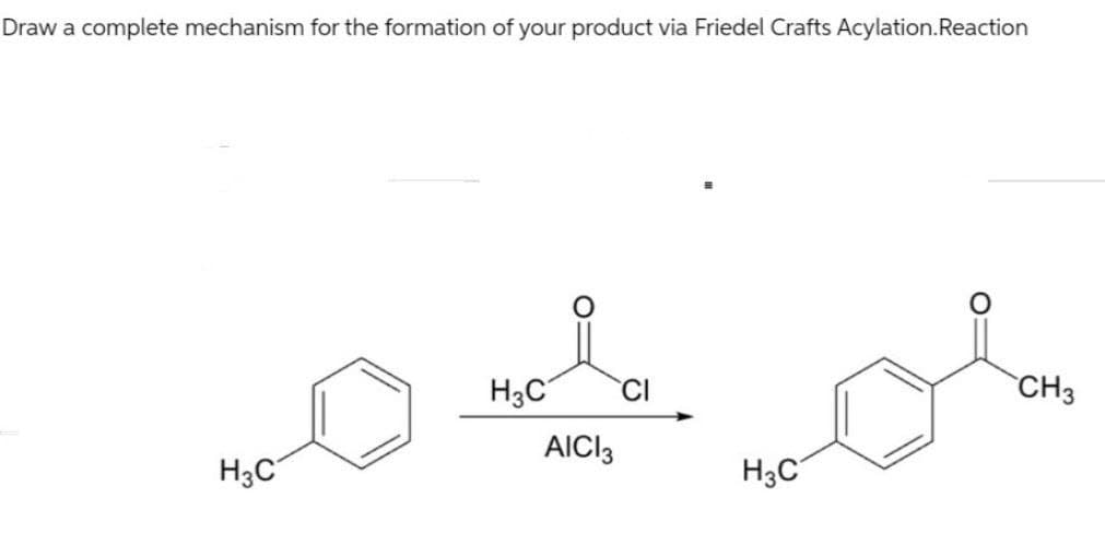 Draw a complete mechanism for the formation of your product via Friedel Crafts Acylation. Reaction
H3C
CI
CH3
AICI 3
H3C
H3C