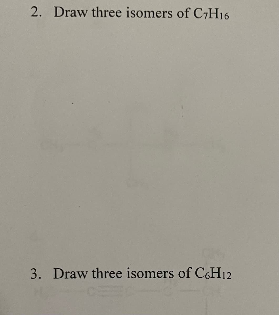 2. Draw three isomers of C7H16
3. Draw three isomers of C6H12