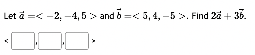 Let ā =< −2, −4, 5 > and 6 =< 5, 4, -5 >. Find 2ã + 36.
V