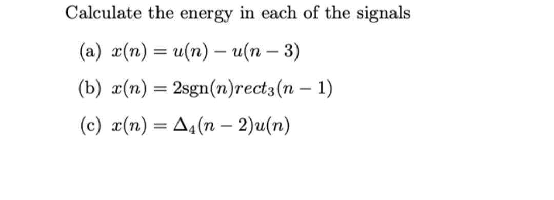 Calculate the energy in each of the signals
(a) x(n) = u(n) - u(n − 3)
-
(b) x(n) = 2sgn(n)rect3(n-1)
(c) x(n) = A₁(n − 2)u(n)
-