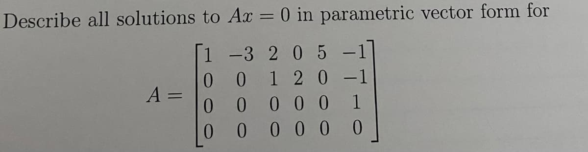 Describe all solutions to Ax = 0 in parametric vector form for
1 -3 2 0 5
A
-
00
00
1 2 0 -1
000 1
0
00000