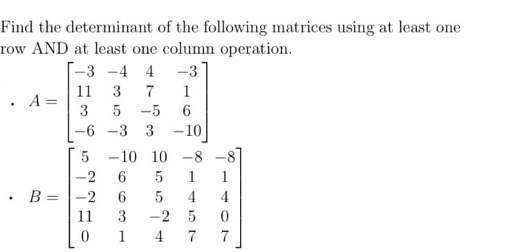 Find the determinant of the following matrices using at least one
row AND at least one column operation.
-3
1
-5 6
3
. A =
B =
-3 -4 4
11
3 7
3
5
-3
-
-6
-10
-10 10 -8
5
1
5
5
-2 6
6
3 -2
1
4
-2
11
0
40
4477
5
7
1
4077
4