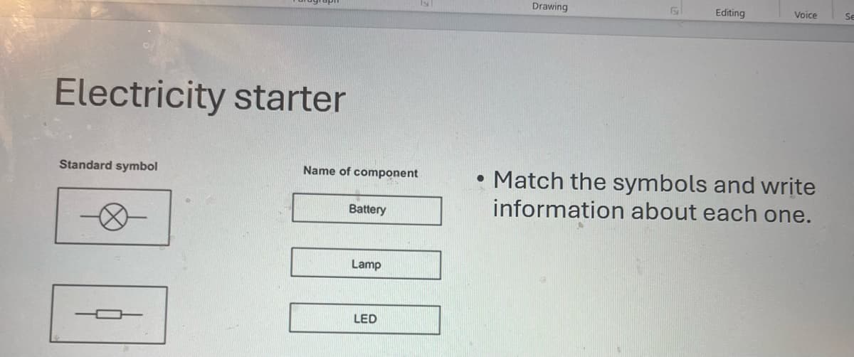 Electricity starter
Standard symbol
Name of component
Battery
Lamp
LED
Drawing
G
Editing
Voice
Se
• Match the symbols and write
information about each one.