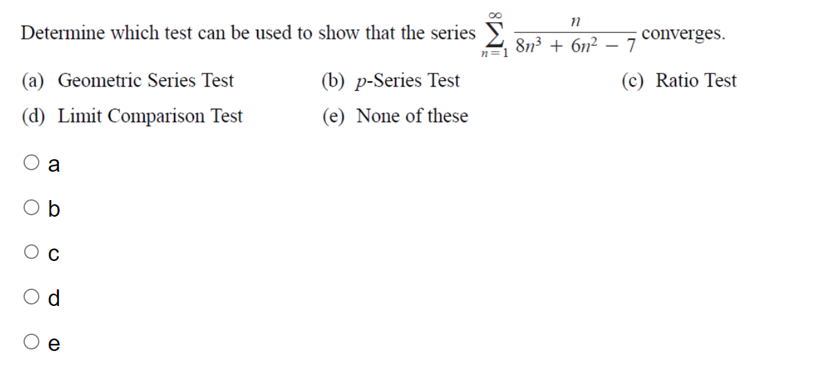 Determine which test can be used to show that the series
(a) Geometric Series Test
(d) Limit Comparison Test
O
O
O
O
a
O
Q
O
D
(b) p-Series Test
(e) None of these
8
n=1
n
8n³ + 6n² - 7
converges.
(c) Ratio Test