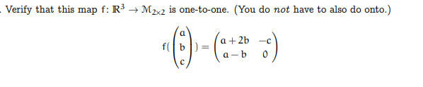 Verify that this map f: R³ → M2×2 is one-to-one. (You do not have to also do onto.)
a
f(b
=
a+2b -C
a-b 0
C