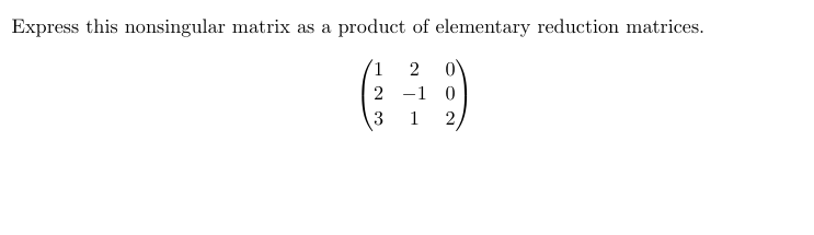 Express this nonsingular matrix as a product of elementary reduction matrices.
1
2
2-10
3 1 2