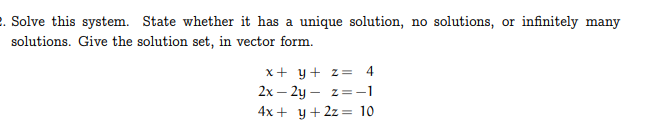 2. Solve this system. State whether it has a unique solution, no solutions, or infinitely many
solutions. Give the solution set, in vector form.
x + y + z = 4
2x-2y z -1
4x+y+2z10
