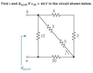 Find i and Reqab if vab = 40 V in the circuit shown below.
b
6
a
Reqa-b
12
ww
20