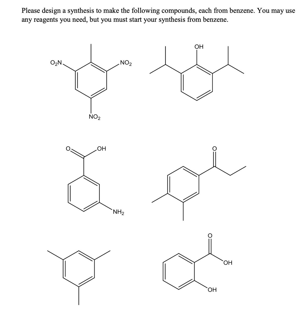 Please design a synthesis to make the following compounds, each from benzene. You may use
any reagents you need, but you must start your synthesis from benzene.
O₂N.
NO₂
OH
NO₂
NH₂
OH
OH
OH