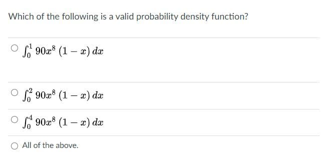 Which of the following is a valid probability density function?
O f 90x8 (1 – x) dæ
O 90x8 (1 – x) dx
A 90x8 (1 – x) dx
O All of the above.
