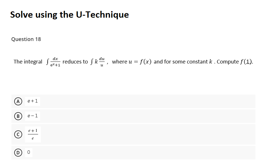 Solve using the U-Technique
Question 18
dx
The integral S
reduces to fk au, where u =f(x) and for some constant k .Compute f(1).
e*+1
(A)
e +1
B
e-1
e +1
e
