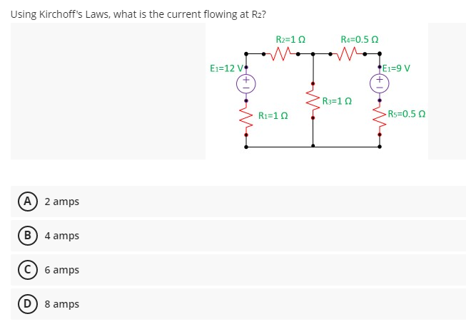 Using Kirchoff's Laws, what is the current flowing at R2?
R2=10
Ra=0.5 0
E1=12 V
E1=9 V
R3=1 0
R1=10
-Rs=0.5 0
(A) 2 amps
B 4 amps
6 amps
D 8 amps
