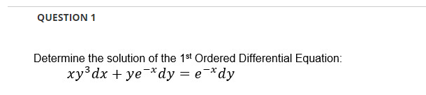 QUESTION 1
Determine the solution of the 1st Ordered Differential Equation:
xy³ dx + ye dy = e-*dy