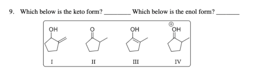 9. Which below is the keto form?
Which below is the enol form?
OH
OH
OH
I
II
III
IV

