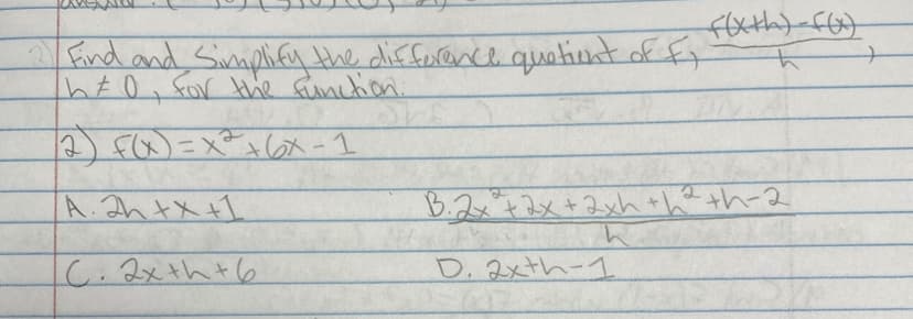 Find and Simplify the difference quotient of fi
h = 0, for the function.
(2) F(x) = x² +6₂x-1
A. 2h + x + 1
C. 2x+h+6
f(x+h)-f(x)
h
B.2x + 2x + 2xh +h²th-2
h
D. 2xth-1
+