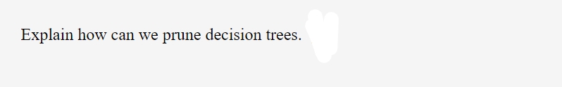 Explain how can we prune decision trees.
