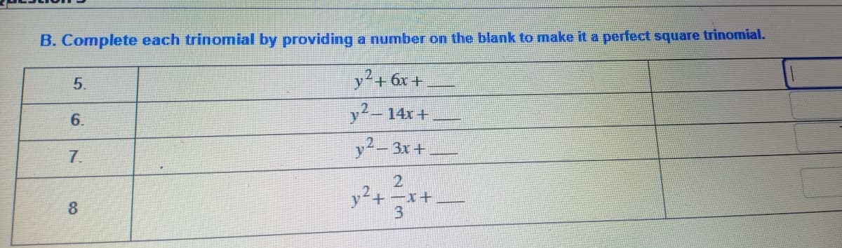B. Complete each trinomial by providing a number on the blank to make it a perfect square trinomial.
y²+ 6x +
y2-14x +
y2-3x+
5.
6.
7.
8
y² + x +
3