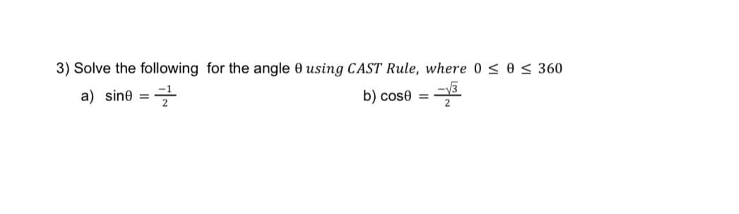 3) Solve the following for the angle 0 using CAST Rule, where 0 ≤ 0 ≤ 360
a) sine ===
b) cost = -√³