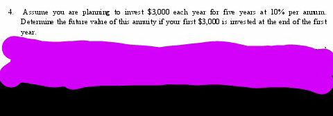 4. Assume you are planning to invest $3,000 each year for five years at 10% per anum.
Determine the future value of this anumity if your first $3,000 is invested at the end of the first
year.