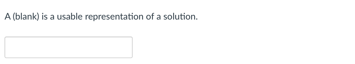 A (blank) is a usable representation of a solution.
