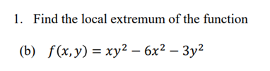 1. Find the local extremum of the function
(b) f(х, у) %3 ху? — 6х2 — Зу?
