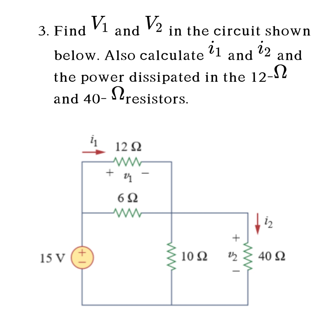 V1
V2
3. Find
and
in the circuit shown
below. Also calculate 1
iz
and
and
the power dissipated in the 12-$2
and 40- S2resistors.
12 Ω
6Ω
+
15 V
10 Q
40 Q
