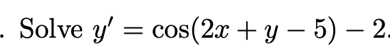 - Solve y'
= COS
cos(2x + y – 5) –2.
|
