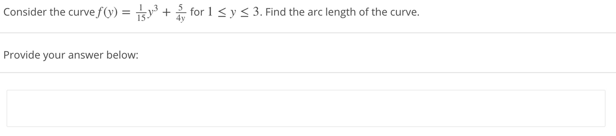 Consider the curve f(y) = y³ +
15
for 1 < y < 3. Find the arc length of the curve.
4y
Provide your answer below:
