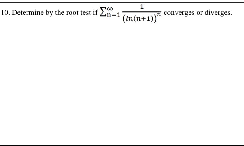 1
10. Determine by the root test if En=1
n converges or
diverges.
(In(n+1))“
