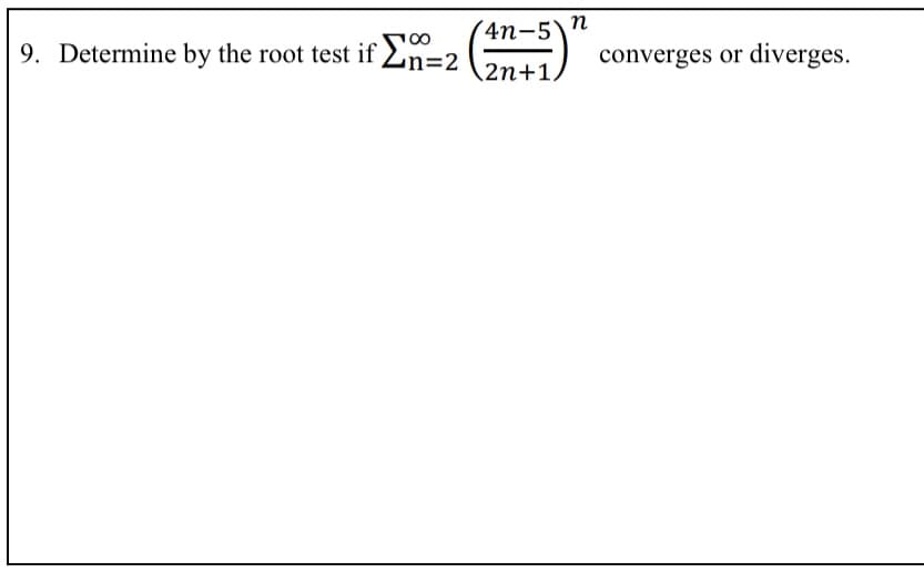4n-5\N
(
9. Determine by the root test if Ln=2
converges or diverges.
2n+1.
