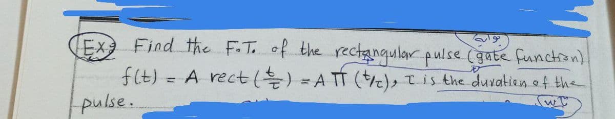 Exg Find the F.T. of the rectangular pulse (gate function)
f(t) = A rect ( ) = ATT (t/c) , I_ is the duration of the
pulse.
(wt