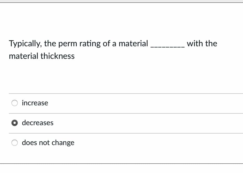 Typically, the perm rating of a material
with the
material thickness
increase
O decreases
does not change
