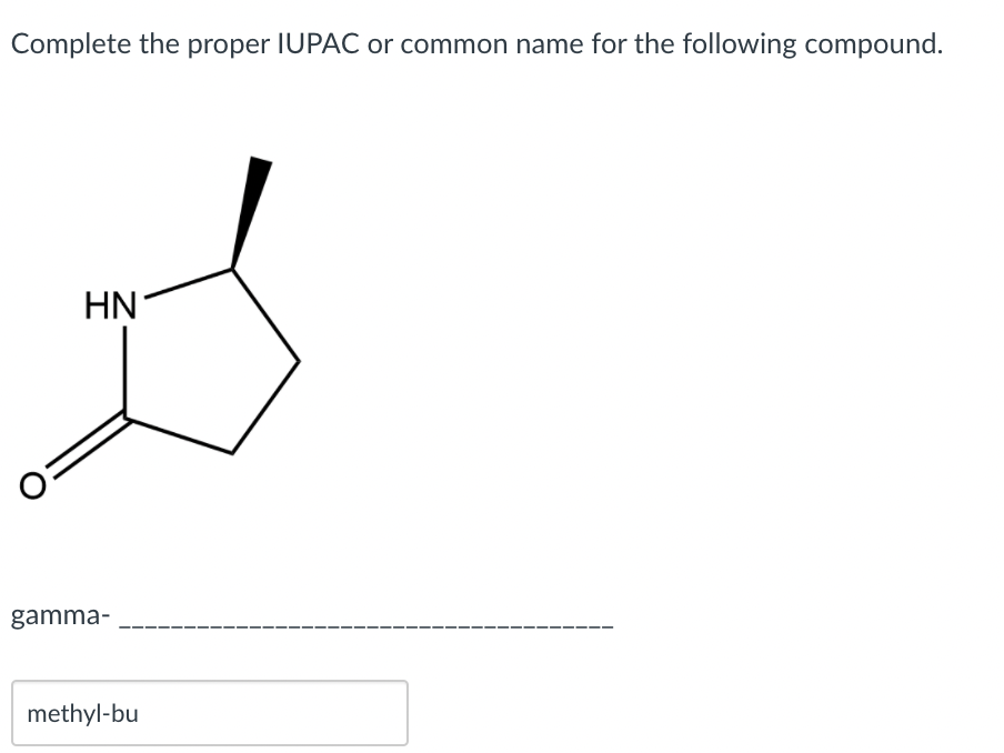 Complete the proper IUPAC or common name for the following compound.
HN
gamma-
methyl-bu

