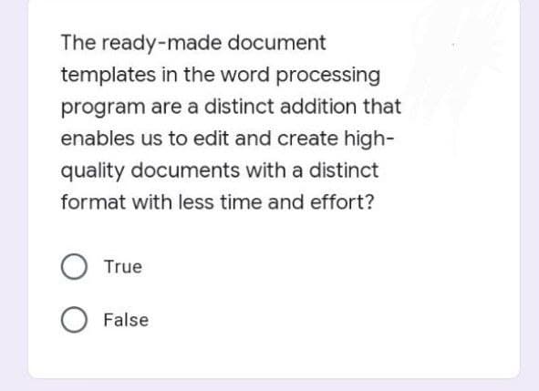 The ready-made document
templates in the word processing
program are a distinct addition that
enables us to edit and create high-
quality documents with a distinct
format with less time and effort?
True
False
