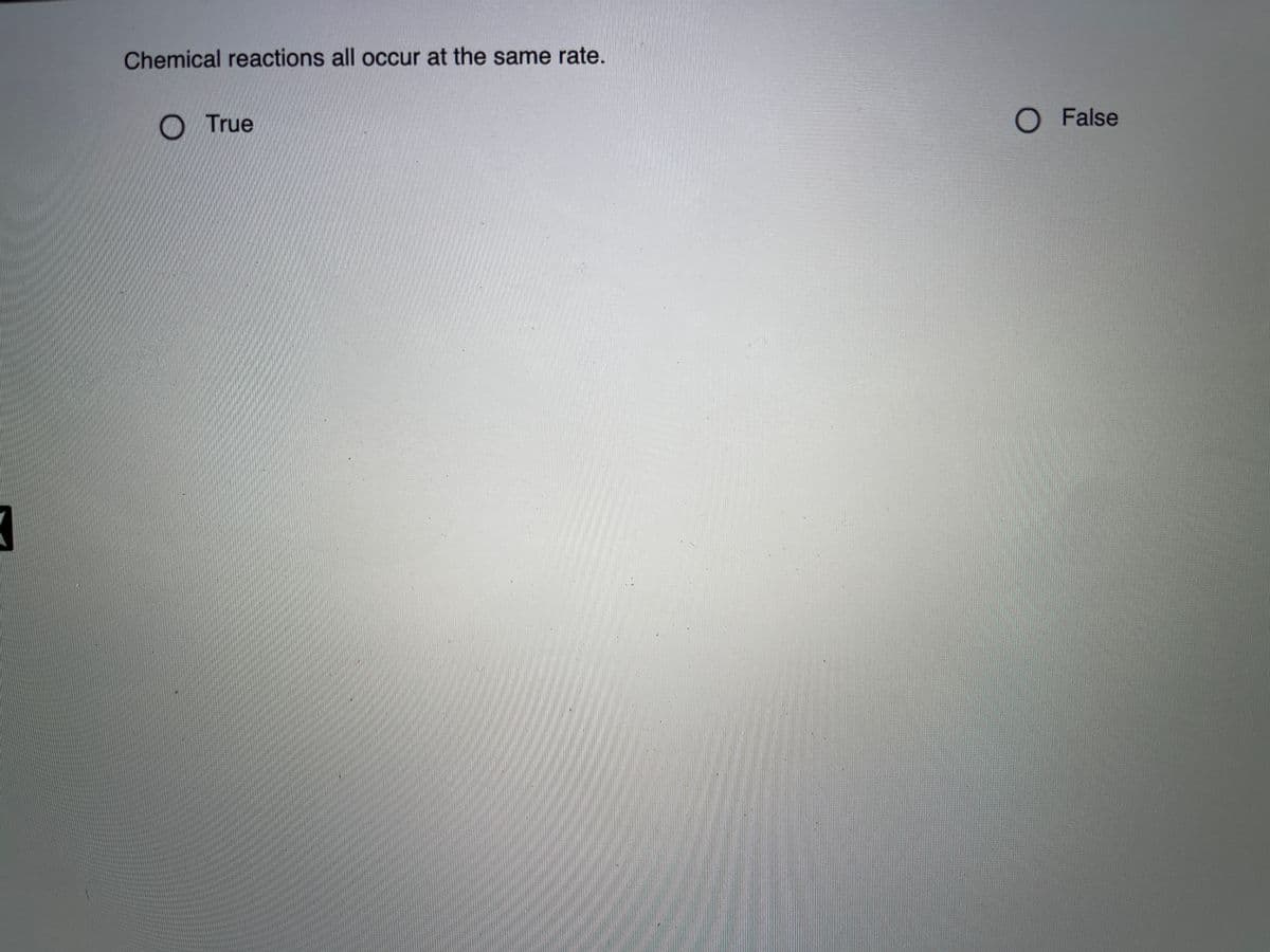 Chemical reactions all occur at the same rate.
O True
O False
