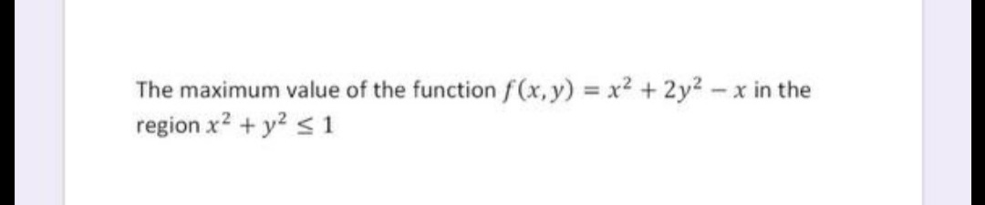 The maximum value of the function f(x,y) x2 +2y2 -x in the
region x? + y? < 1
%3D

