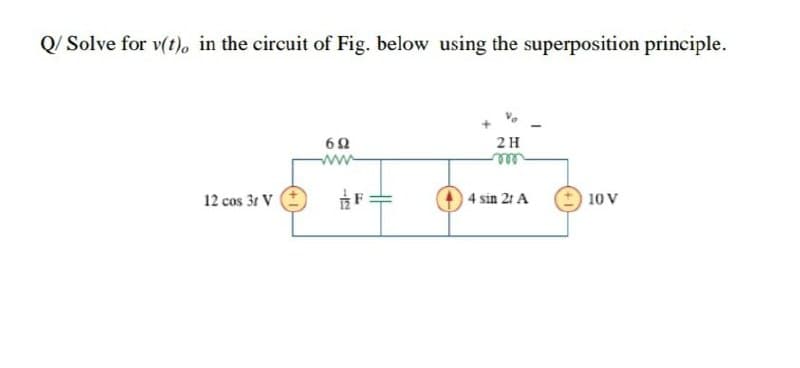 Q/ Solve for v(t), in the circuit of Fig. below using the superposition principle.
2 H
ww
ele
12 cos 31 V
4 sin 2t A
10 V
