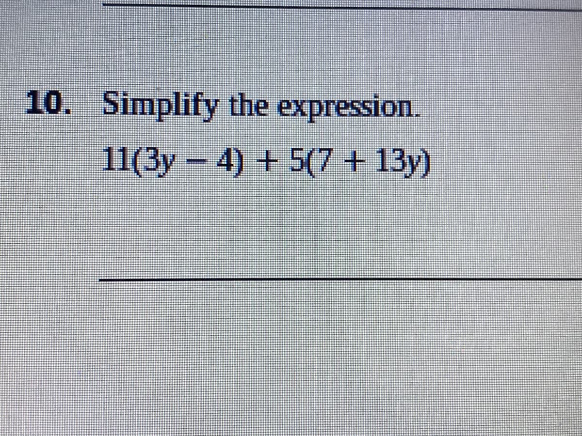 10. Simplify the expression.
11(3y – 4) + 5(7 + 13y)
