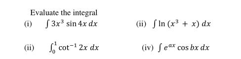Evaluate the integral
S 3x3 sin 4x dx
(i)
(ii) S In (x³ + x) dx
(ii)
S cot-1 2x dx
(iv) Seax cos bx dx
